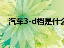 汽車3-d檔是什么意思（d檔是什么意思）