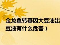 金龍魚轉(zhuǎn)基因大豆油出口美國警告詞全文（金龍魚轉(zhuǎn)基因大豆油有什么危害）