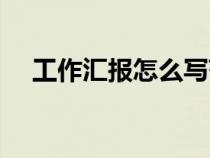 工作匯報(bào)怎么寫范本（工作匯報(bào)怎么寫）