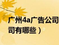 廣州4a廣告公司有哪些地方（廣州4a廣告公司有哪些）