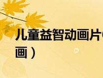 兒童益智動(dòng)畫片6到8歲中文版（兒童益智動(dòng)畫）