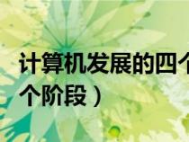 計(jì)算機(jī)發(fā)展的四個(gè)階段時(shí)間(計(jì)算機(jī)發(fā)展的四個(gè)階段) 計(jì)算機(jī)發(fā)展的四個(gè)階段時(shí)間(計(jì)算機(jī)發(fā)展的四個(gè)階段)