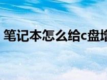 筆記本怎么給c盤增加空間（給c盤增加空間）