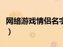 網(wǎng)絡(luò)游戲情侶名字大全(網(wǎng)絡(luò)游戲情侶名大全) 網(wǎng)絡(luò)游戲情侶名字大全(網(wǎng)絡(luò)游戲情侶名大全)