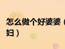 怎么做個好婆婆（如何做個讓婆婆滿意的好媳婦）