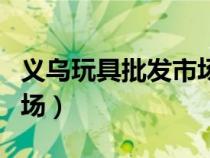 義烏玩具批發(fā)市場一手貨源（義烏玩具批發(fā)市場）