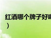 紅酒哪個牌子好喝排行榜（紅酒哪個牌子好喝）