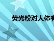 熒光粉對(duì)人體有害嗎(熒光粉的危害) 熒光粉對(duì)人體有害嗎(熒光粉的危害)
