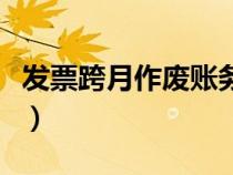 發(fā)票跨月作廢賬務(wù)處理（跨月發(fā)票作廢怎么辦）
