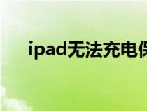 ipad無法充電保修嗎（ipad無法充電）