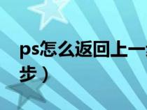 ps怎么返回上一步和取消(PS怎么返回上一步) ps怎么返回上一步和取消(PS怎么返回上一步)