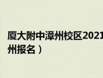 廈大附中漳州校區(qū)2021初中招生（廈門大學(xué)附屬實(shí)驗(yàn)中學(xué)漳州報(bào)名）
