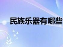 民族樂器有哪些種類(民族樂器有哪些) 民族樂器有哪些種類(民族樂器有哪些)