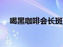 喝黑咖啡會(huì)長(zhǎng)斑嗎(經(jīng)常喝咖啡會(huì)長(zhǎng)斑) 喝黑咖啡會(huì)長(zhǎng)斑嗎(經(jīng)常喝咖啡會(huì)長(zhǎng)斑)