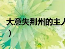 大意失荊州的主人公是誰（大意失荊州的故事）