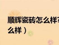 順輝瓷磚怎么樣?屬于幾線品牌（順輝瓷磚怎么樣）