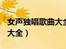 女聲獨唱歌曲大全100首簡譜（女聲獨唱歌曲大全）