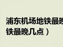 浦東機場地鐵最晚幾點結(jié)束發(fā)車（浦東機場地鐵最晚幾點）
