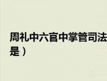 周禮中六官中掌管司法者是哪一宮（周禮六官中掌管司法者是）
