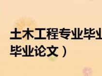 土木工程專業(yè)畢業(yè)論文怎么寫（土木工程專業(yè)畢業(yè)論文）