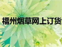 福州煙草網(wǎng)上訂貨流程（福州煙草網(wǎng)上訂貨）