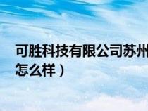 可勝科技有限公司蘇州招聘信息（可勝科技(蘇州)有限公司怎么樣）