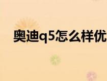 奧迪q5怎么樣優(yōu)點缺點（奧迪q5怎么樣）