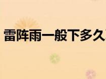 雷陣雨一般下多久夏天（雷陣雨一般下多久）