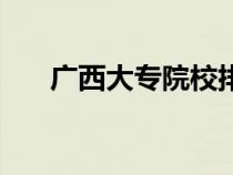 廣西大專院校排行榜（廣西大專院校）