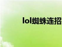 lol蜘蛛連招技巧（lol蜘蛛連招）