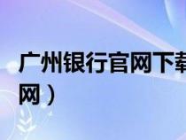 廣州銀行官網(wǎng)下載(廣州銀行網(wǎng)上銀行登錄官網(wǎng)) 廣州銀行官網(wǎng)下載(廣州銀行網(wǎng)上銀行登錄官網(wǎng))