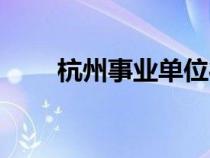 杭州事業(yè)單位待遇（事業(yè)單位待遇）