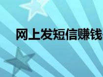 網(wǎng)上發(fā)短信賺錢是真的嗎(網(wǎng)上發(fā)短信) 網(wǎng)上發(fā)短信賺錢是真的嗎(網(wǎng)上發(fā)短信)