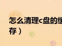 怎么清理c盤的緩存空間(怎么清理C盤的緩存) 怎么清理c盤的緩存空間(怎么清理C盤的緩存)