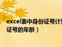 excel表中身份證號計(jì)算年齡（EXCEL里如何自動計(jì)算身份證號的年齡）