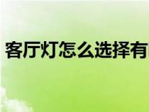 客廳燈怎么選擇有哪些禁忌（客廳燈怎么選）