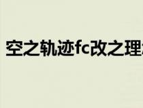 空之軌跡fc改之理怎么用（空之軌跡改之理）