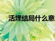 活埋結(jié)局什么意思（活埋結(jié)局官方解釋）