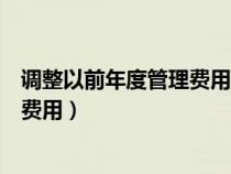 調(diào)整以前年度管理費(fèi)用的賬務(wù)處理分錄(調(diào)整以前年度管理費(fèi)用) 調(diào)整以前年度管理費(fèi)用的賬務(wù)處理分錄(調(diào)整以前年度管理費(fèi)用)