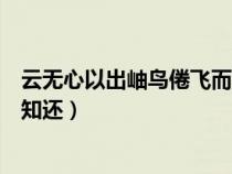 云無心以出岫鳥倦飛而知還下一句（云無心以出岫鳥倦飛而知還）