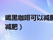 喝黑咖啡可以減肥嗎早上空腹（喝黑咖啡可以減肥）
