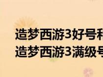 造夢西游3好號和密碼真的90級單人（4399造夢西游3滿級號）