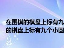 在圍棋的棋盤(pán)上標(biāo)有九個(gè)小圓點(diǎn)其中最中間的稱為（在圍棋的棋盤(pán)上標(biāo)有九個(gè)小圓點(diǎn)）