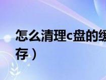 怎么清理c盤的緩存垃圾（怎么清理C盤的緩存）