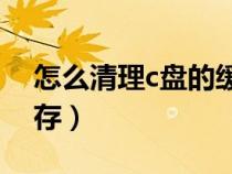 怎么清理c盤的緩存文件（怎么清理C盤的緩存）