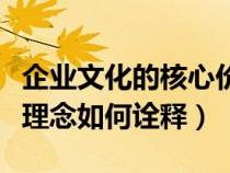 企業(yè)文化的核心價值觀是什么（企業(yè)文化核心理念如何詮釋）