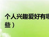 個人興趣愛好有哪些好處（個人興趣愛好有哪些）