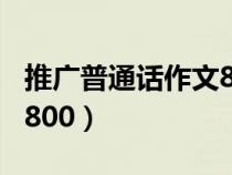 推廣普通話作文800字優(yōu)質(zhì)（推廣普通話作文800）