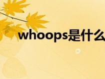 whoops是什么意思(ops是什么意思) whoops是什么意思(ops是什么意思)