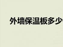 外墻保溫板多少錢一平米（外墻保溫板）
